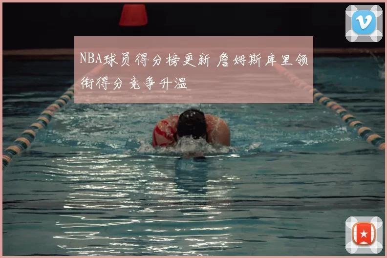 NBA球员得分榜更新 詹姆斯库里领衔得分竞争升温