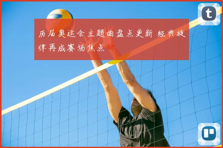 历届奥运会主题曲盘点更新 经典旋律再成赛场焦点