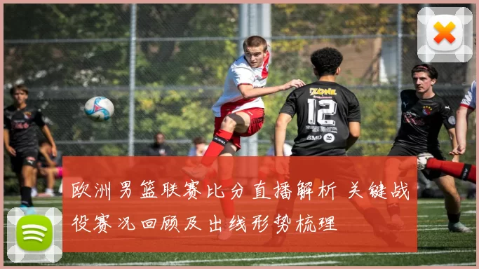 欧洲男篮联赛比分直播解析 关键战役赛况回顾及出线形势梳理