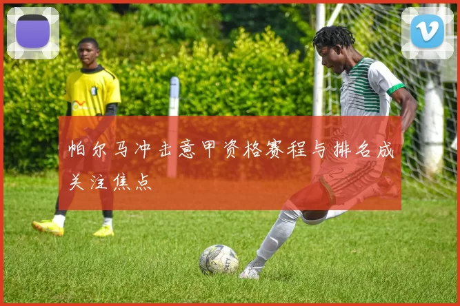 帕尔马冲击意甲资格赛程与排名成关注焦点