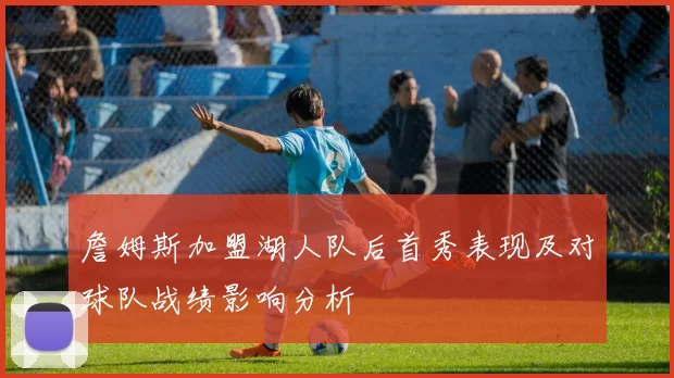 詹姆斯加盟湖人队后首秀表现及对球队战绩影响分析