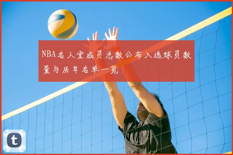 NBA名人堂成员总数公布入选球员数量与历年名单一览