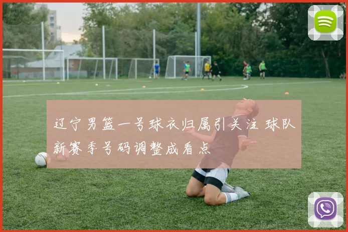 辽宁男篮一号球衣归属引关注 球队新赛季号码调整成看点