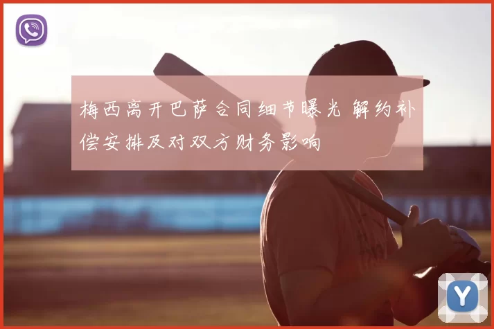 梅西离开巴萨合同细节曝光 解约补偿安排及对双方财务影响