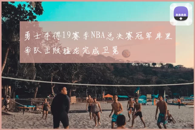勇士夺得19赛季NBA总决赛冠军库里率队击败猛龙完成卫冕
