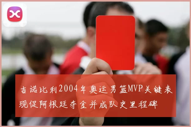 吉诺比利2004年奥运男篮MVP关键表现促阿根廷夺金并成队史里程碑