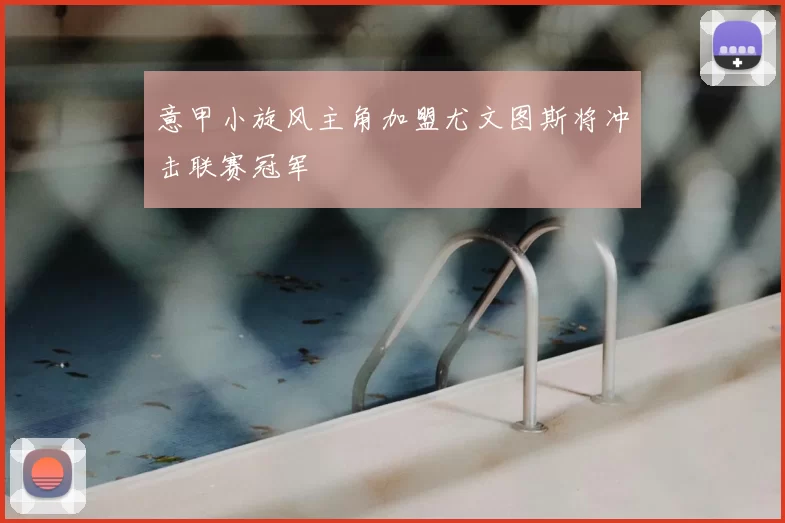 意甲小旋风主角加盟尤文图斯将冲击联赛冠军