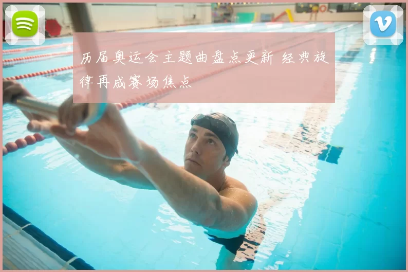 历届奥运会主题曲盘点更新 经典旋律再成赛场焦点