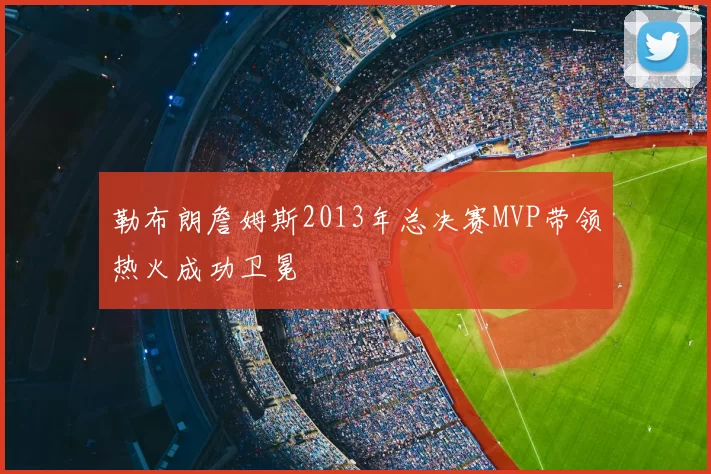 勒布朗詹姆斯2013年总决赛MVP带领热火成功卫冕