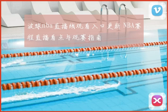 波球nba直播线观看入口更新 NBA赛程直播看点与观赛指南