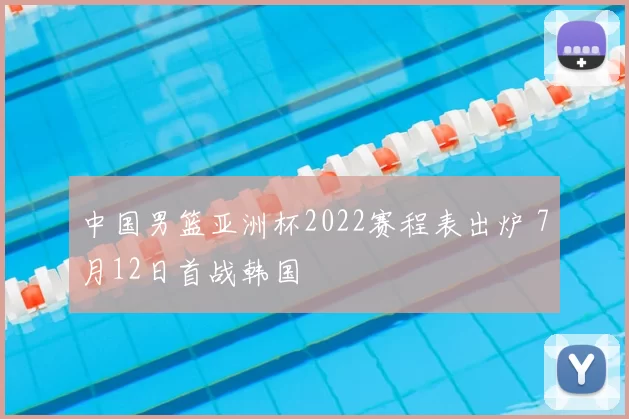 中国男篮亚洲杯2022赛程表出炉 7月12日首战韩国