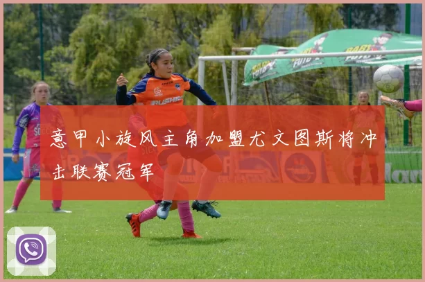 意甲小旋风主角加盟尤文图斯将冲击联赛冠军