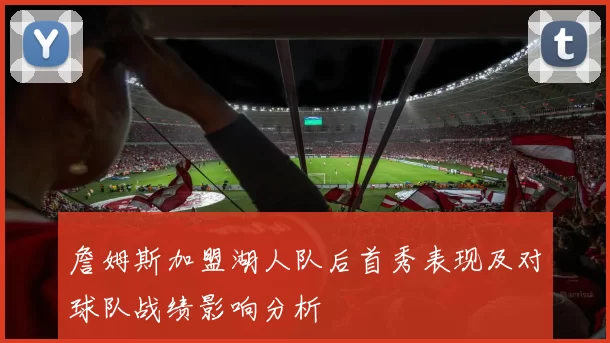 詹姆斯加盟湖人队后首秀表现及对球队战绩影响分析