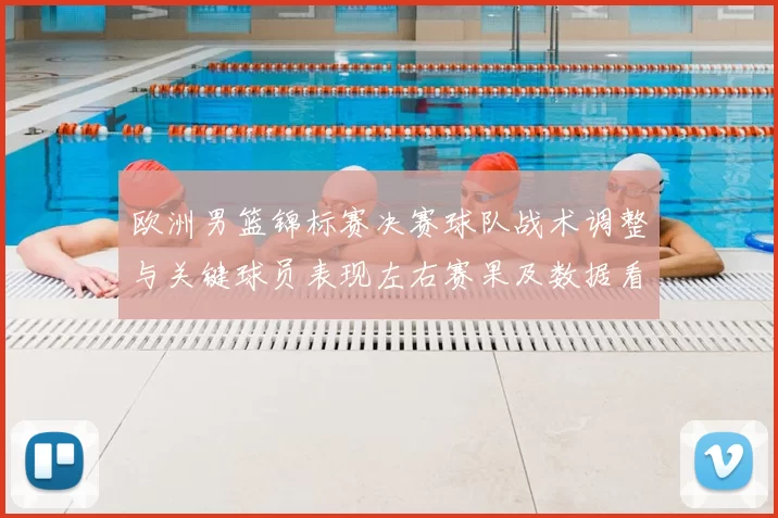 欧洲男篮锦标赛决赛球队战术调整与关键球员表现左右赛果及数据看点