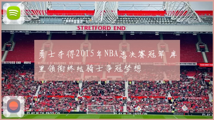 勇士夺得2015年NBA总决赛冠军 库里领衔终结骑士争冠梦想