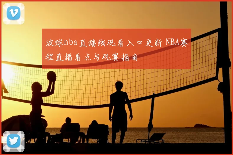 波球nba直播线观看入口更新 NBA赛程直播看点与观赛指南