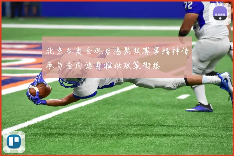 北京冬奥会观后感聚焦赛事精神传承与全民健身推动政策衔接