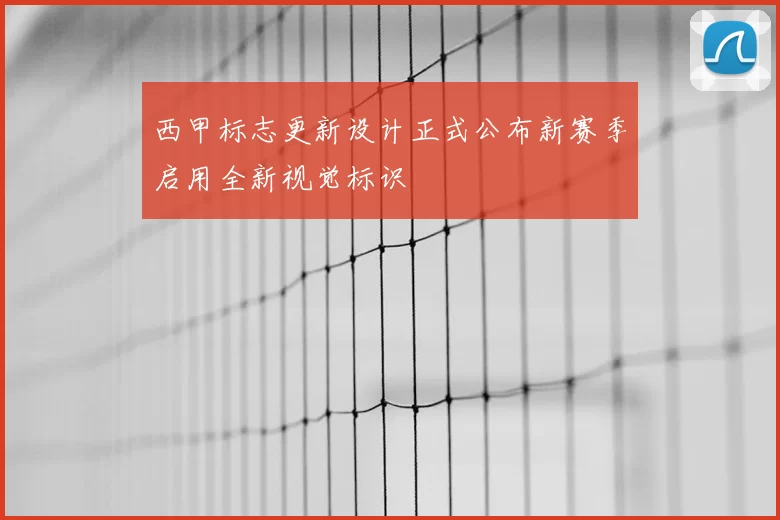 西甲标志更新设计正式公布新赛季启用全新视觉标识