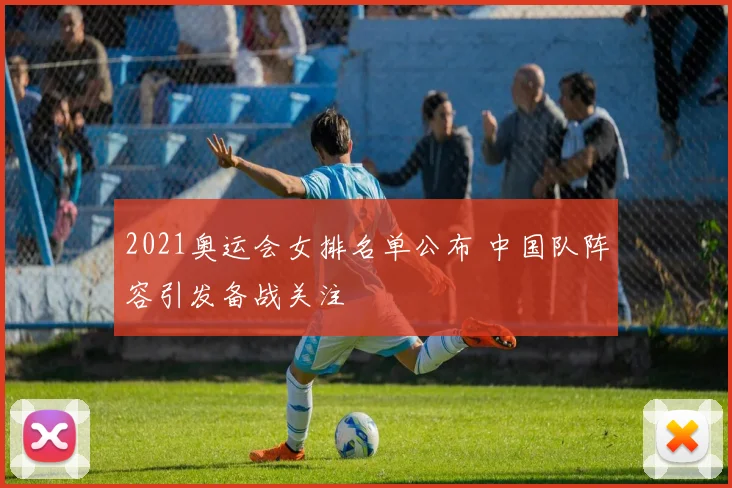 2021奥运会女排名单公布 中国队阵容引发备战关注