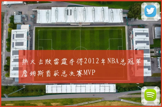 热火击败雷霆夺得2012年NBA总冠军詹姆斯首获总决赛MVP