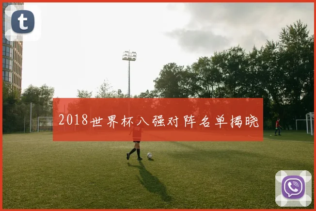 2018世界杯八强对阵名单揭晓