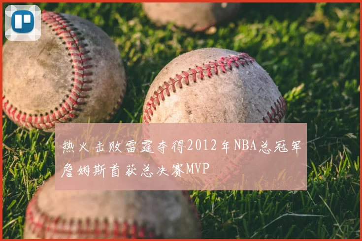热火击败雷霆夺得2012年NBA总冠军詹姆斯首获总决赛MVP