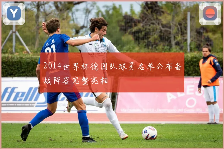 2014世界杯德国队球员名单公布备战阵容完整亮相