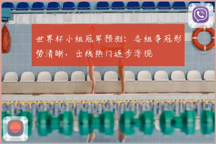 世界杯小组冠军预测：各组争冠形势清晰，出线热门逐步浮现