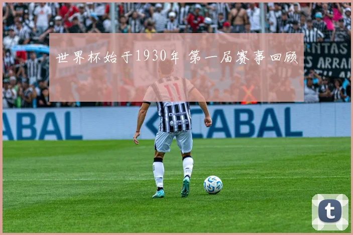 世界杯始于1930年 第一届赛事回顾