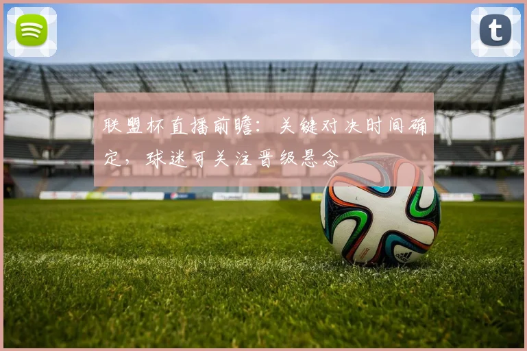 联盟杯直播前瞻：关键对决时间确定，球迷可关注晋级悬念
