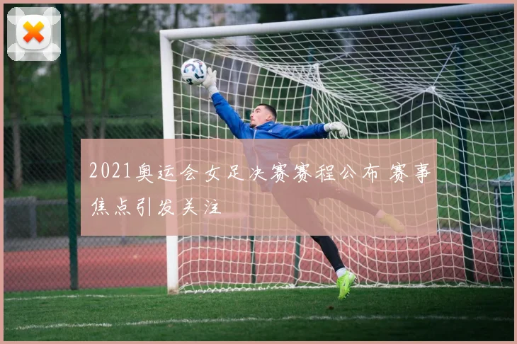 2021奥运会女足决赛赛程公布 赛事焦点引发关注