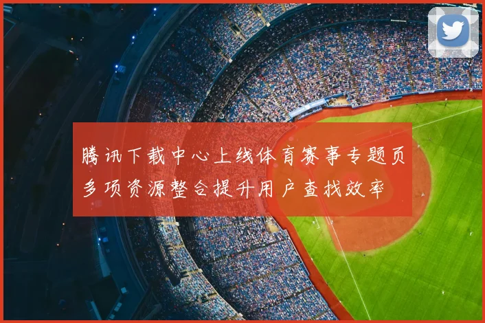 腾讯下载中心上线体育赛事专题页多项资源整合提升用户查找效率