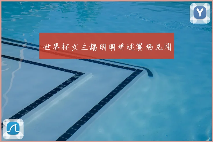 世界杯女主播明明讲述赛场见闻